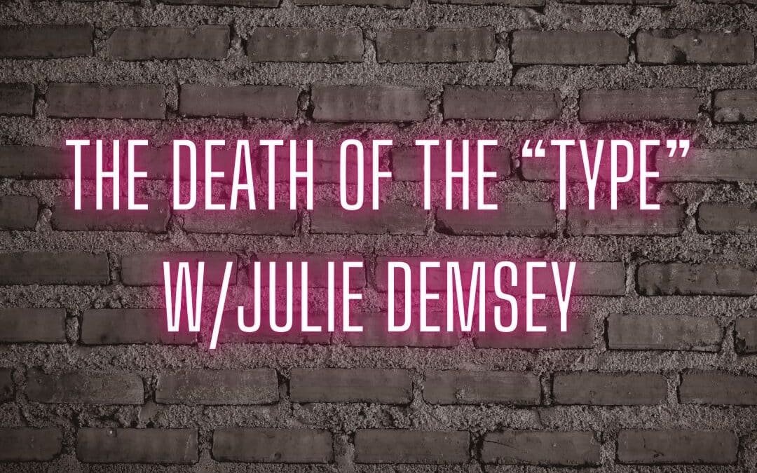 The death of the “type” w/Julie Demsey