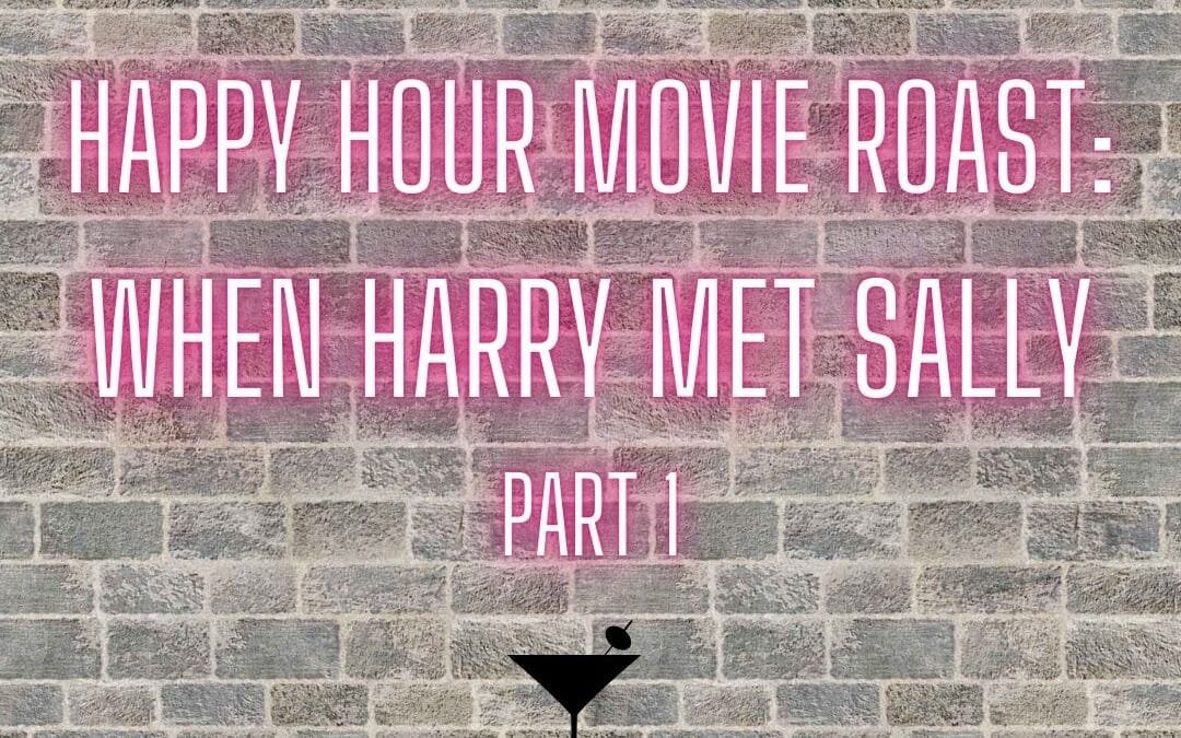 Happy hour movie roast: When Harry Met Sally part 1