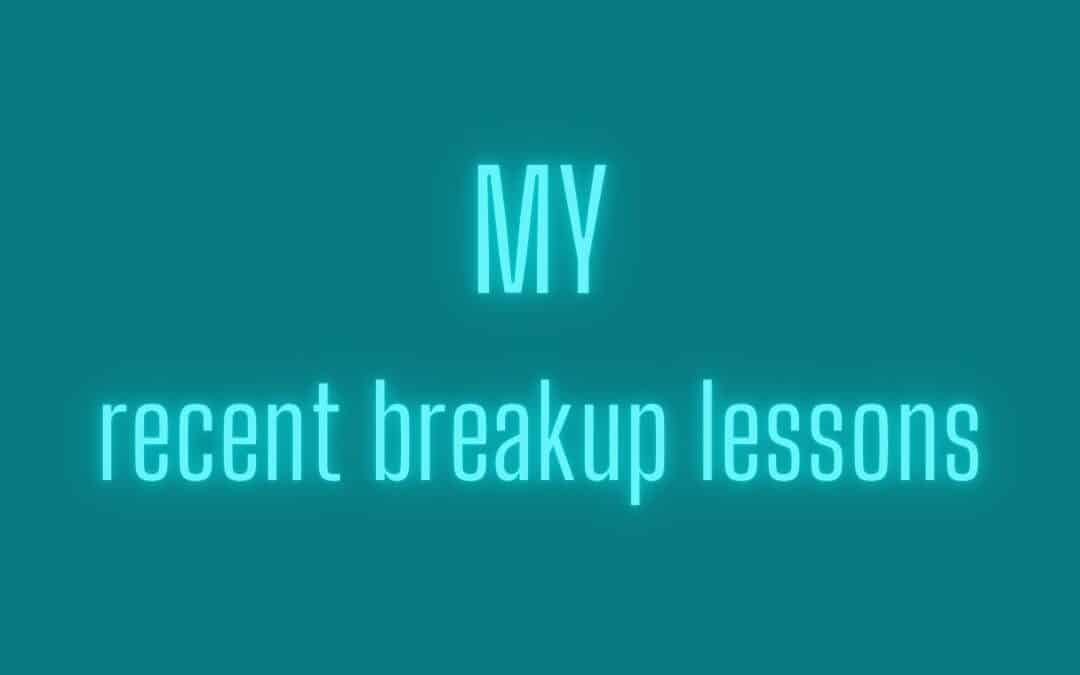 MY recent breakup lessons