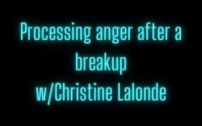 Processing anger after a breakup w/ Christine Lalonde