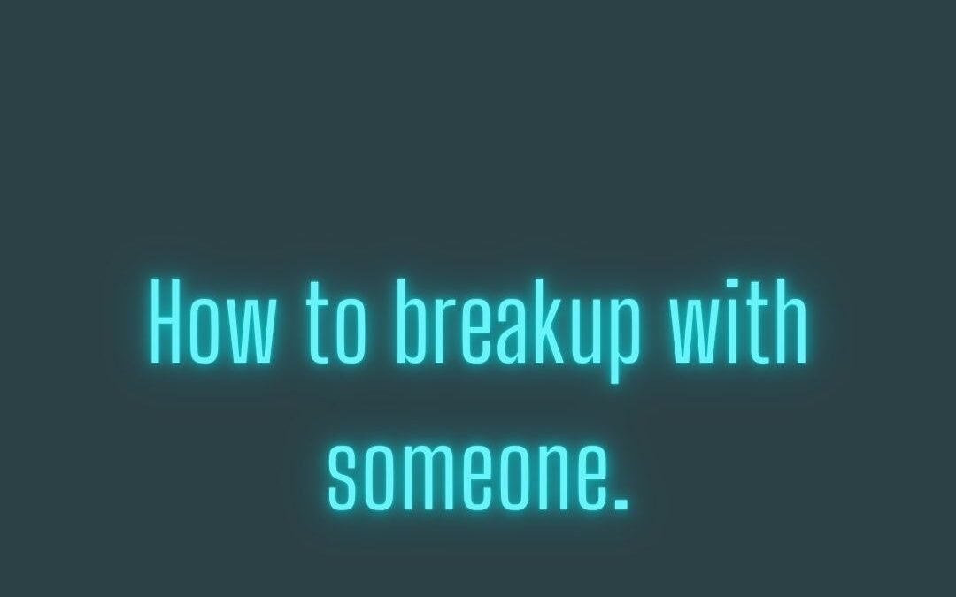 How to breakup with someone: “The 3 C’s”