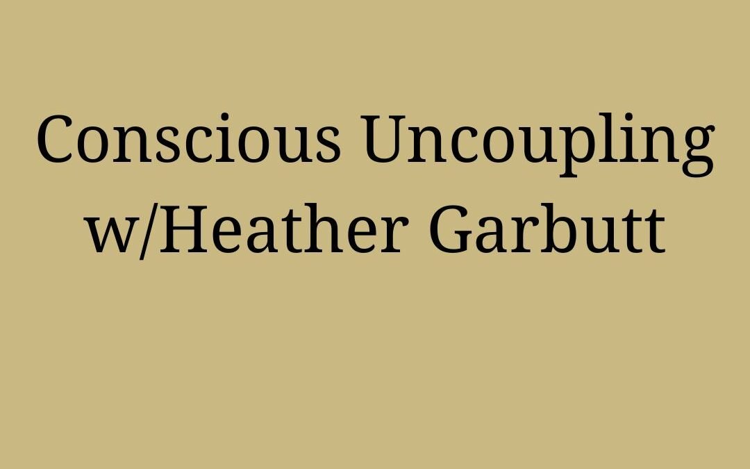 Conscious Uncoupling w/Heather Garbutt