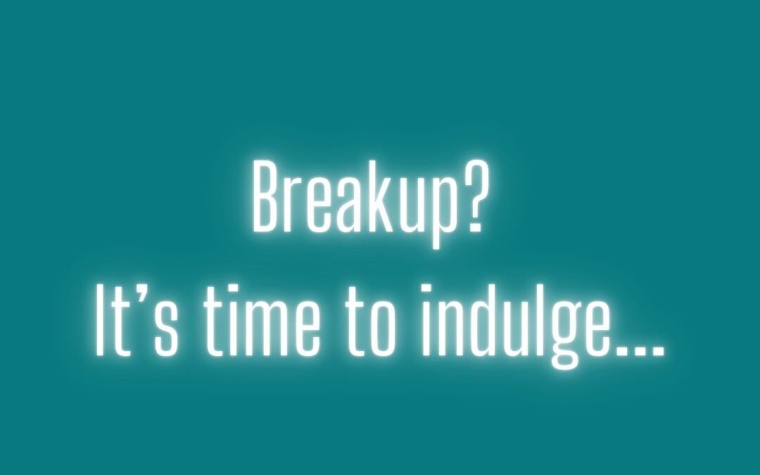 Breakup? It’s time to indulge…