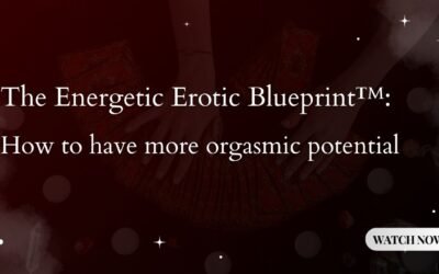 The Energetic Erotic Blueprint™: How to have more orgasmic potential