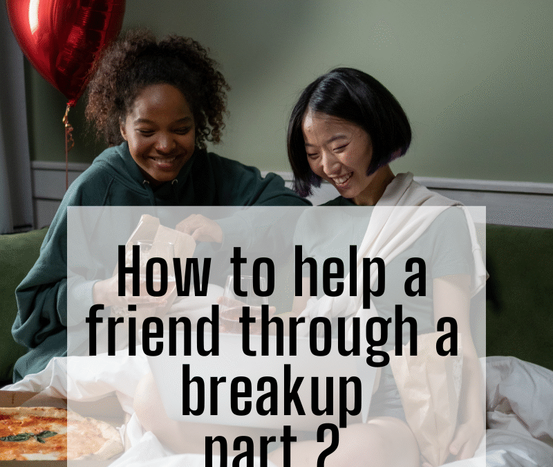 How to help a friend through a breakup: part 2