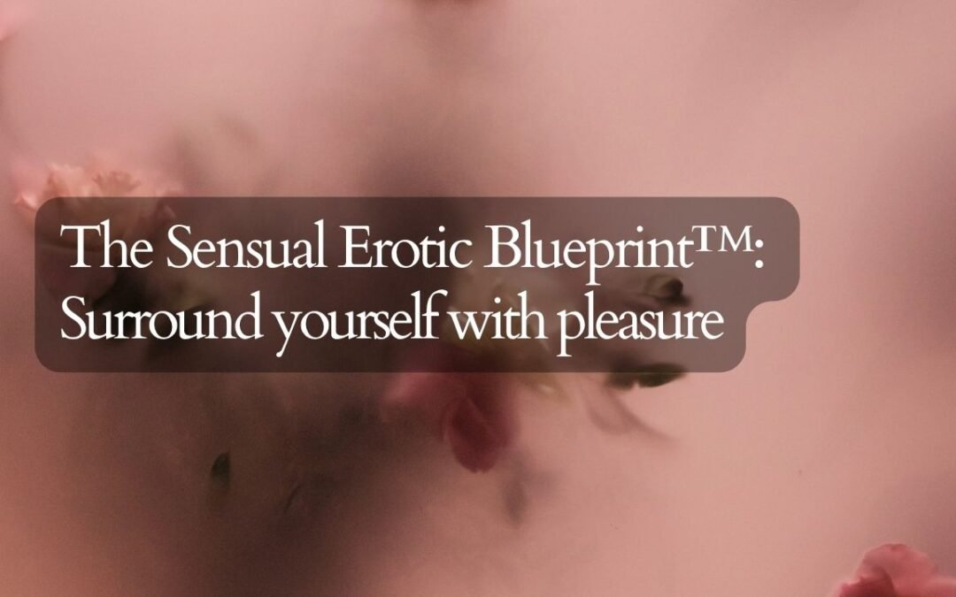 The Sensual Erotic Blueprint™: Surround yourself with pleasure