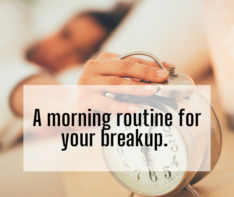 A morning routine for your breakup