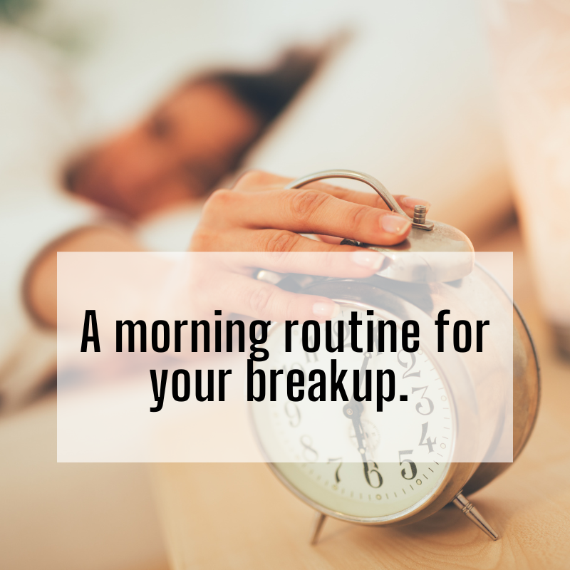 A morning routine for your breakup